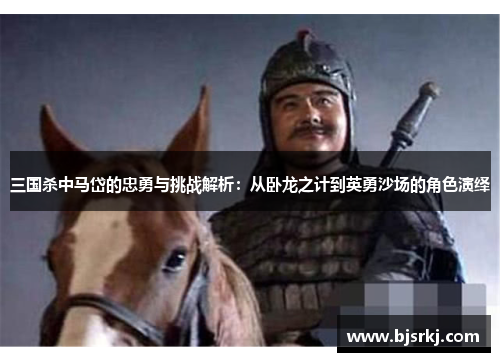 三国杀中马岱的忠勇与挑战解析：从卧龙之计到英勇沙场的角色演绎