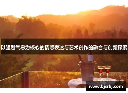 以强烈气息为核心的情感表达与艺术创作的融合与创新探索
